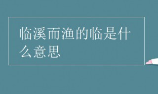 临溪而渔的临是什么意思 临溪而渔的临解释及出处