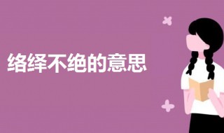 络绎不绝的意思是什么 络绎不绝词语的意思解释