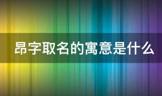 昂字取名的寓意 昂字取名的寓意是什么