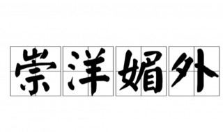 崇洋媚外是什么意思 崇洋媚外的意思是什么