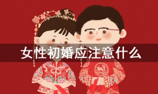 女性初婚应注意什么 切记几点