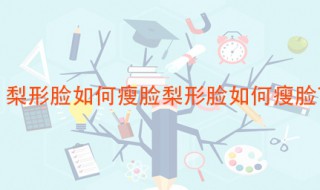 梨形脸如何瘦脸 改善脸型可以这样做