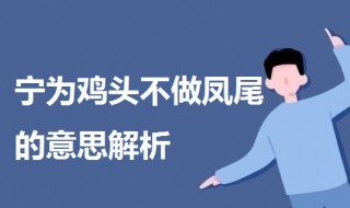 宁做鸡头不做凤尾的意思 宁为鸡头不做凤尾的意思解析