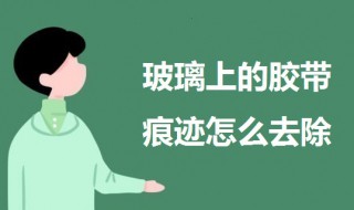 玻璃上的胶带痕迹怎么去除 试试这三个方法