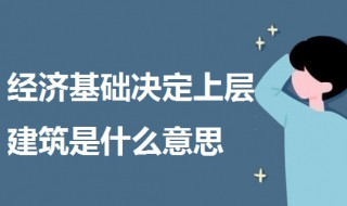 经济基础决定上层建筑是什么意思 经济基础决定上层建筑意思介绍