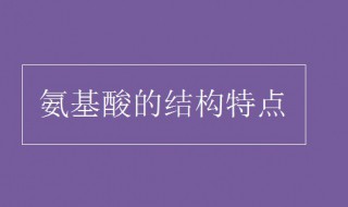 氨基酸的结构特点 氨基酸的结构特点是什么