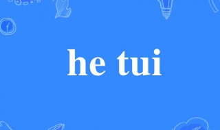 he tui是什么意思 he tui怎么解释