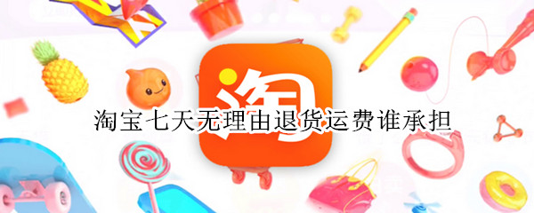 淘宝七天无理由退货运费谁承担 淘宝七天无理由退货运费谁承担由于尺寸有误