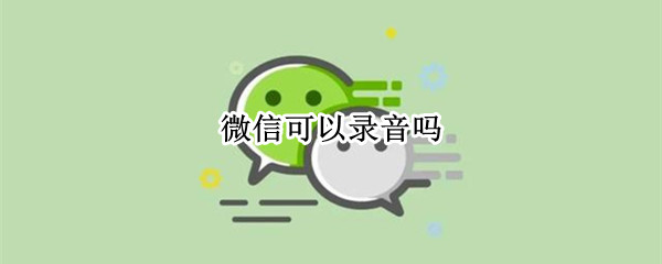 微信可以录音吗（企业微信可以录音吗）