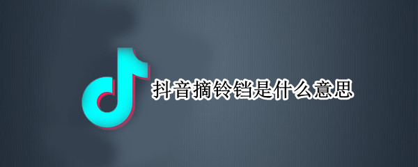 抖音摘铃铛是什么意思 抖音叮了个铛
