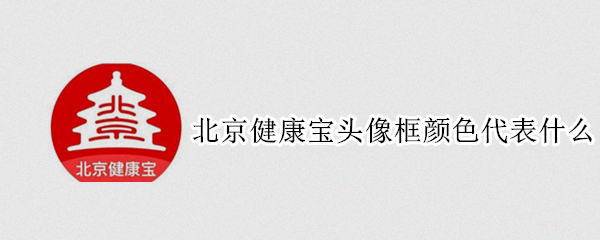 北京健康宝头像框颜色代表什么（北京健康宝都有什么色框）