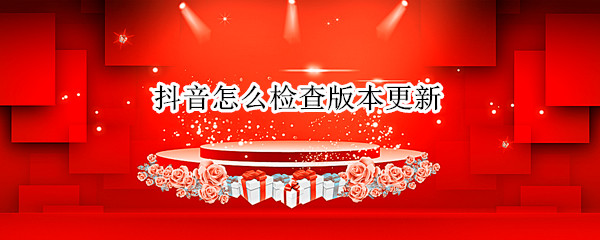 抖音怎么检查版本更新（抖音怎么检查最新版本）