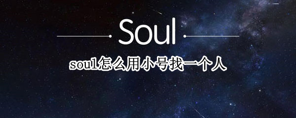 soul怎么用小号找一个人 soul用小号能搜到别人吗