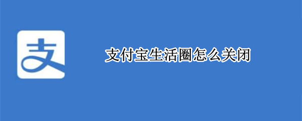 支付宝生活圈怎么关闭（支付宝怎么关闭生活服务）