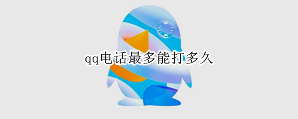 qq电话最多能打多久（QQ电话最多可以打多久）