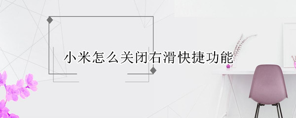 小米怎么关闭右滑快捷功能（小米如何关掉左滑快捷功能）