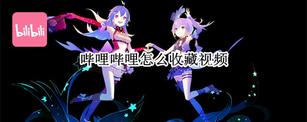 哔哩哔哩怎么收藏视频?（哔哩哔哩怎么收藏视频）