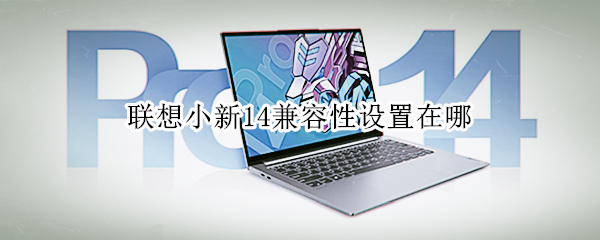 联想小新14兼容性设置在哪（联想小新怎么设置兼容）