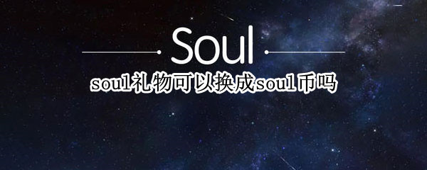 soul礼物可以换成soul币吗 soul币可以换钱吗