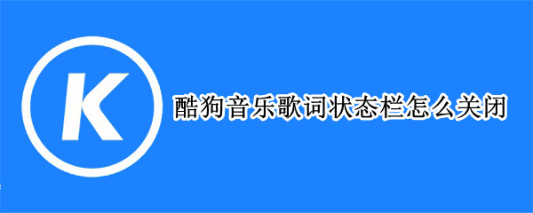 酷狗音乐歌词状态栏怎么关闭（酷狗音乐退出了状态栏上还有）