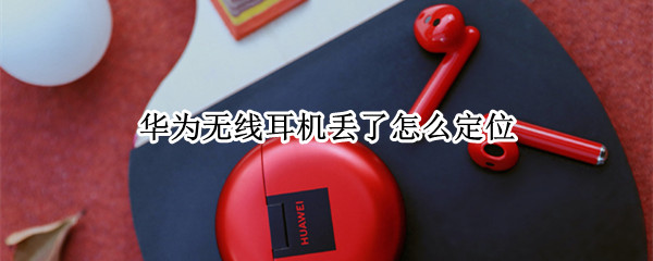 华为耳机掉了怎么定位 华为蓝牙耳机掉了怎么定位