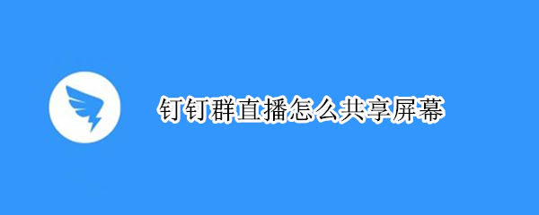 钉钉群直播怎么共享屏幕（电脑钉钉群直播怎么共享屏幕）