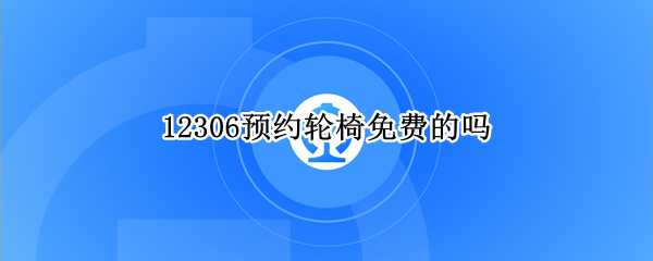 12306预约轮椅免费的吗 12306怎么预约轮椅收费么