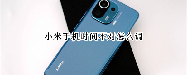 小米手机时间不对怎么调 小米手机时间不正确怎么办