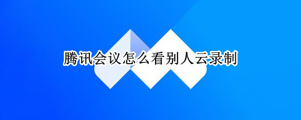 腾讯会议怎么看别人云录制 腾讯会议云录制别人知道吗