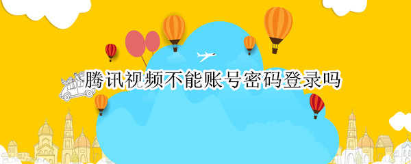 腾讯视频不能账号密码登录吗（腾讯视频不支持账号密码登录）