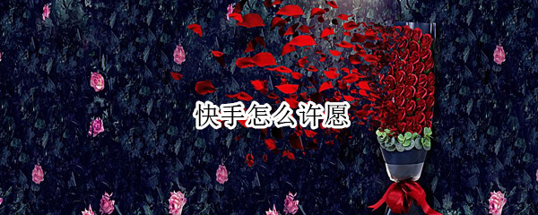 快手怎么许愿（）