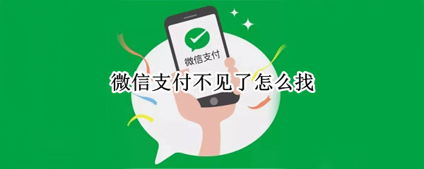 微信支付不见了怎么找 微信支付怎么找不到了?
