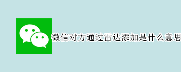 微信对方通过雷达添加是什么意思 微信好友通过雷达添加什么意思