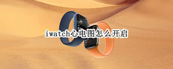 iwatch心电图怎么开启（iwatch 心电图 如何开启）