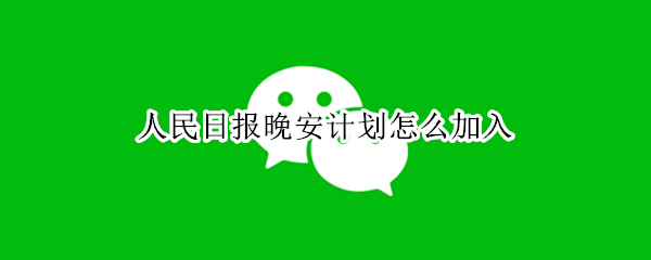 人民日报晚安计划怎么加入 中国日报晚安短信计划