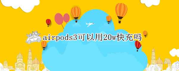 airpods3可以用20w快充吗（AirPods可以用20w快充吗）