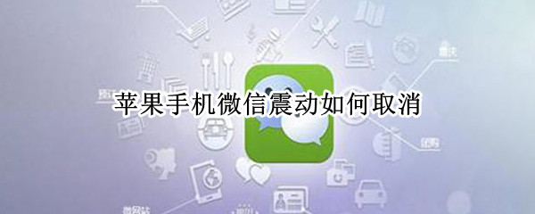 苹果手机微信震动如何取消 如何取消苹果手机微信消息震动