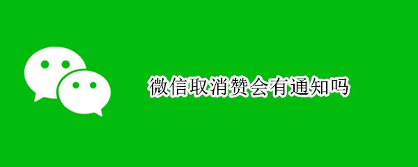 微信取消赞会有通知吗（微信取消的赞会不会有通知）