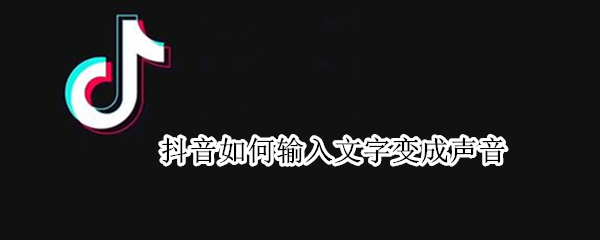 抖音如何输入文字变成声音（抖音里面怎么把文字变成声音）