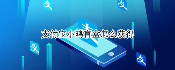 支付宝小鸡盲盒怎么获得 支付宝小鸡盲盒在哪