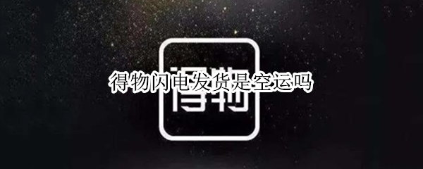 得物闪电发货是空运吗 得物闪电发货发什么快递