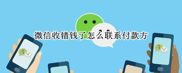 微信收错钱了怎么联系付款方（微信收错钱了怎么联系付款人）