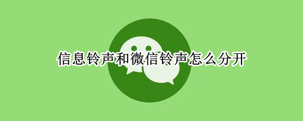 信息铃声和微信铃声怎么分开 微信铃声和来电铃声怎么分开