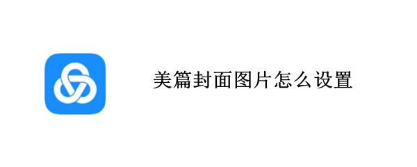 美篇封面图片怎么设置 美篇可以设置封面吗