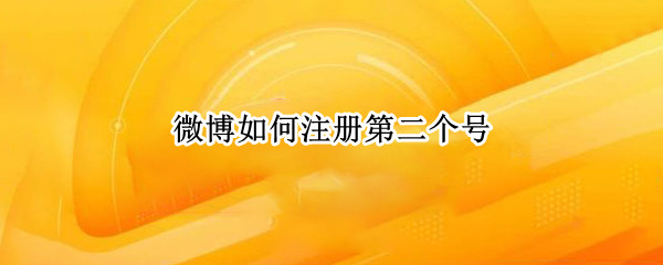 微博如何注册第二个号（微博注册两个号）