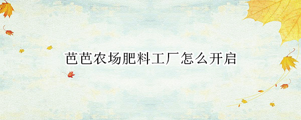 芭芭农场肥料工厂怎么开启 开通芭芭农场肥料提醒