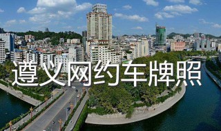 遵义网约车资格证哪里申请 2019遵义市网约车驾驶员从业资格证办理指南