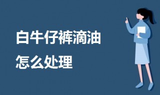白牛仔裤滴油怎么处理 白色裤子沾油的清洗方法