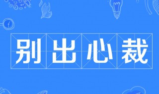 别出心裁的意思和造句 别出心裁的意思与造句