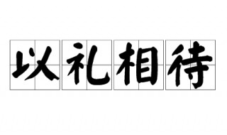 以礼相待的意思是什么 以礼相待造句
